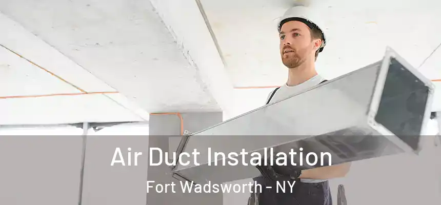 Air Duct Installation Fort Wadsworth - NY