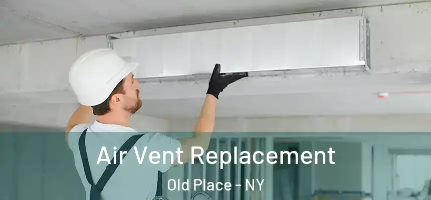 Air Vent Replacement Old Place - NY