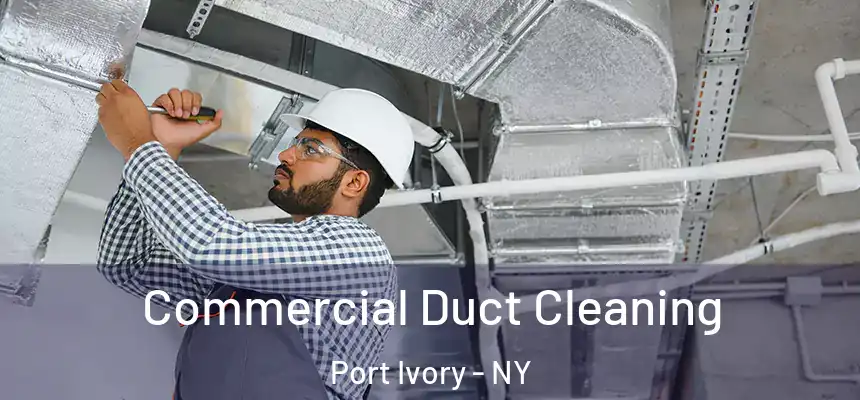Commercial Duct Cleaning Port Ivory - NY