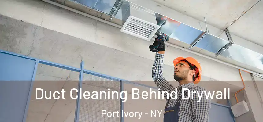 Duct Cleaning Behind Drywall Port Ivory - NY