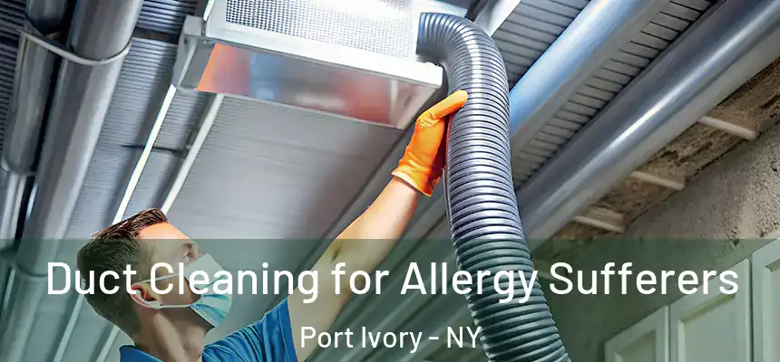  Duct Cleaning for Allergy Sufferers Port Ivory - NY