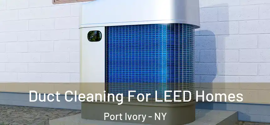  Duct Cleaning For LEED Homes Port Ivory - NY