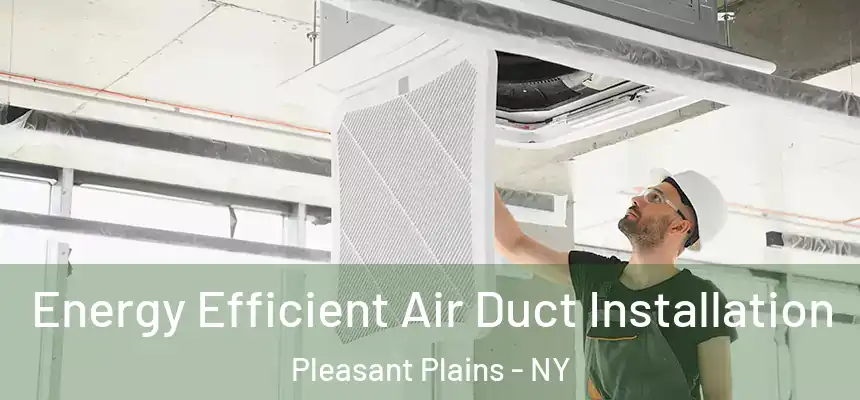 Energy Efficient Air Duct Installation Pleasant Plains - NY