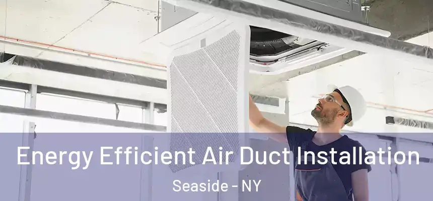  Energy Efficient Air Duct Installation Seaside - NY