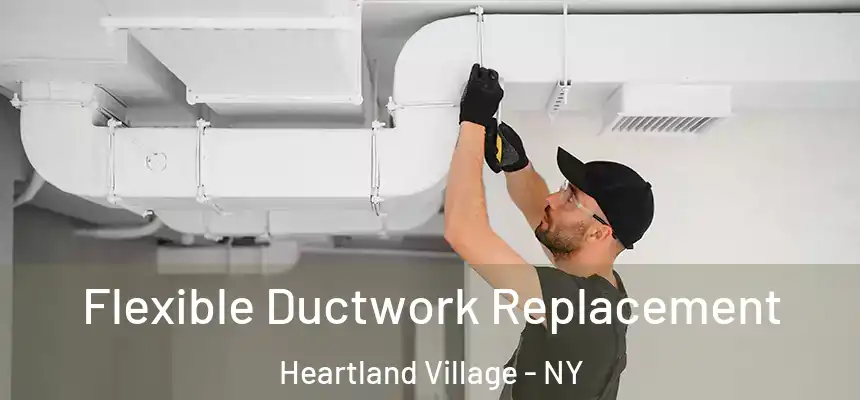 Flexible Ductwork Replacement Heartland Village - NY