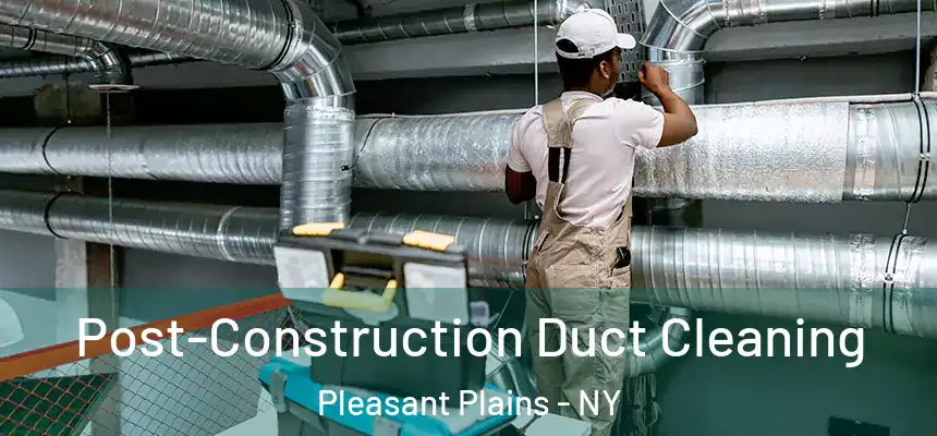 Post-Construction Duct Cleaning Pleasant Plains - NY