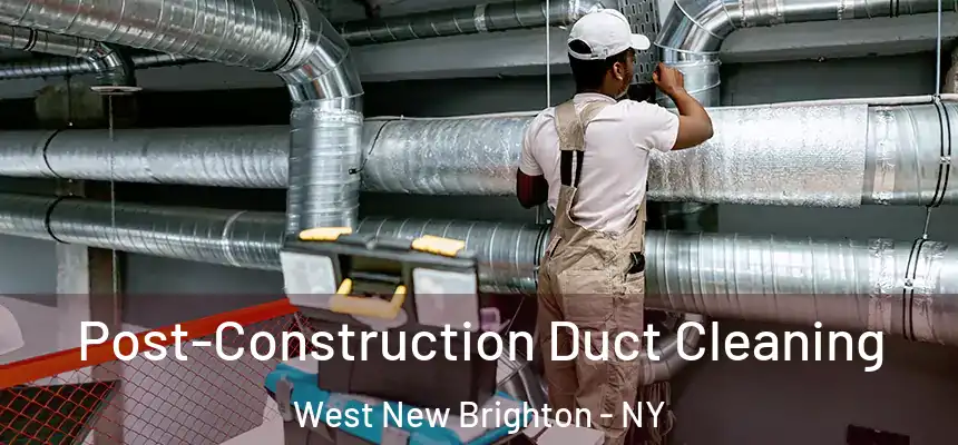Post-Construction Duct Cleaning West New Brighton - NY