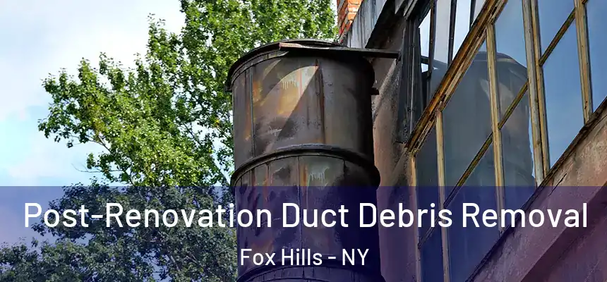 Post-Renovation Duct Debris Removal Fox Hills - NY