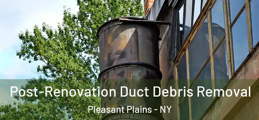 Post-Renovation Duct Debris Removal Pleasant Plains - NY